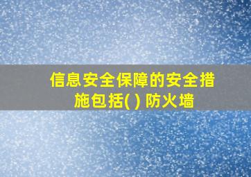 信息安全保障的安全措施包括( ) 防火墙